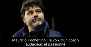 Mauricio Pochettino : la voix d&rsquo;un coach audacieux et passionné