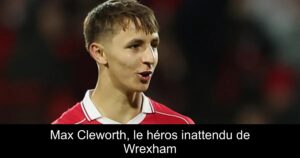 Max Cleworth, le héros inattendu de Wrexham