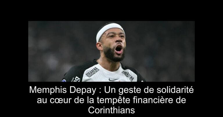 Memphis Depay : Un geste de solidarité au cœur de la tempête financière de Corinthians