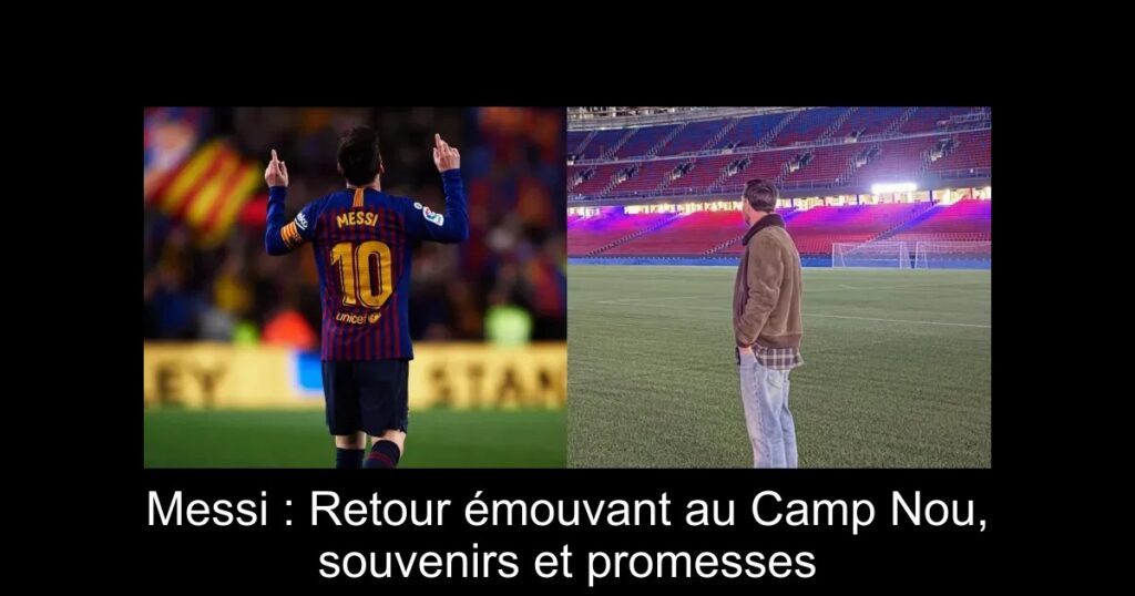 Messi : Retour émouvant au Camp Nou, souvenirs et promesses