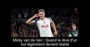 Micky van de Ven : Quand le rêve d&rsquo;un but légendaire devient réalité