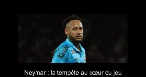 Neymar : la tempête au cœur du jeu