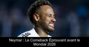 Neymar : Le Comeback Éprouvant avant le Mondial 2026