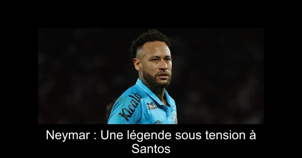 Neymar : Une légende sous tension à Santos