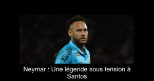 Neymar : Une légende sous tension à Santos