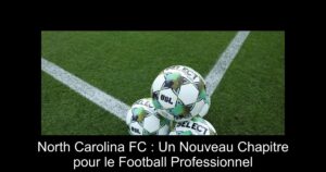 North Carolina FC : Un Nouveau Chapitre pour le Football Professionnel
