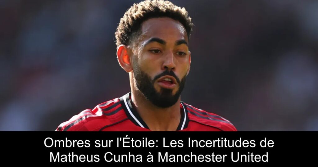 Ombres sur l'Étoile: Les Incertitudes de Matheus Cunha à Manchester United