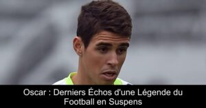 Oscar : Derniers Échos d'une Légende du Football en Suspens