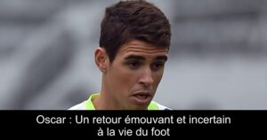 Oscar : Un retour émouvant et incertain à la vie du foot