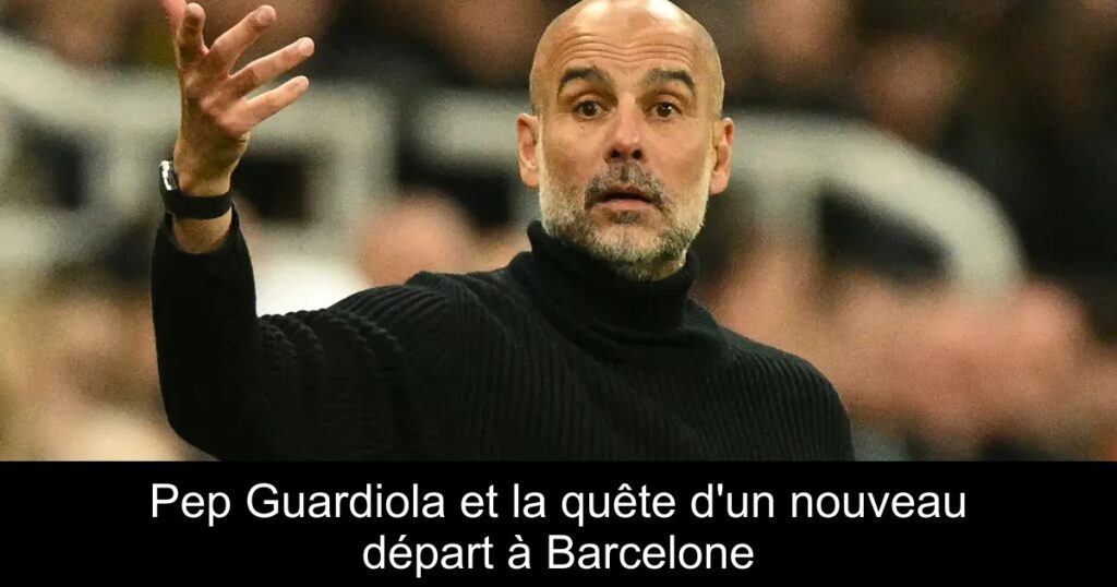 Pep Guardiola et la quête d&rsquo;un nouveau départ à Barcelone