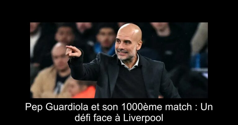 Pep Guardiola et son 1000ème match : Un défi face à Liverpool