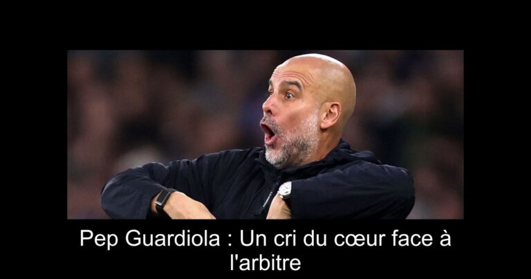 Pep Guardiola : Un cri du cœur face à l'arbitre