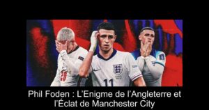 Phil Foden : L’Enigme de l’Angleterre et l’Éclat de Manchester City