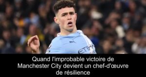 Quand l&rsquo;improbable victoire de Manchester City devient un chef-d&rsquo;œuvre de résilience