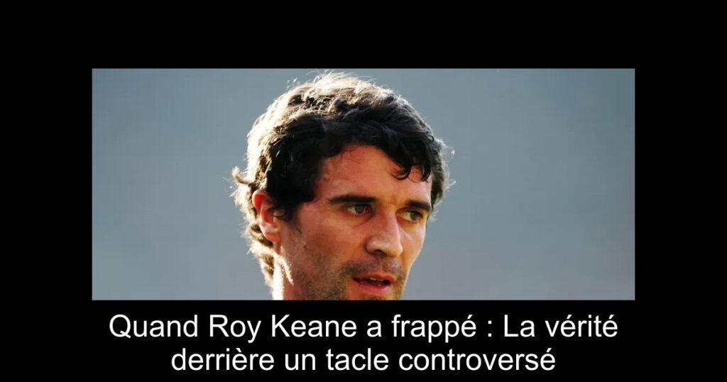 Quand Roy Keane a frappé : La vérité derrière un tacle controversé