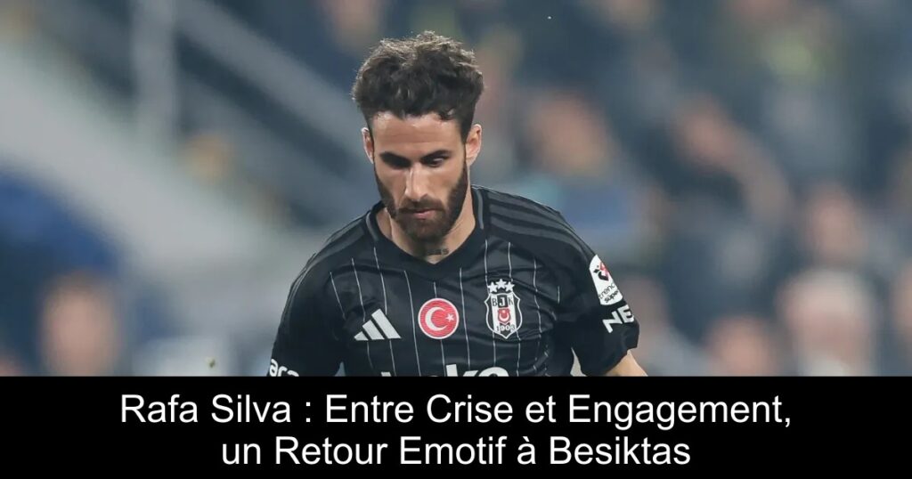 Rafa Silva : Entre Crise et Engagement, un Retour Emotif à Besiktas