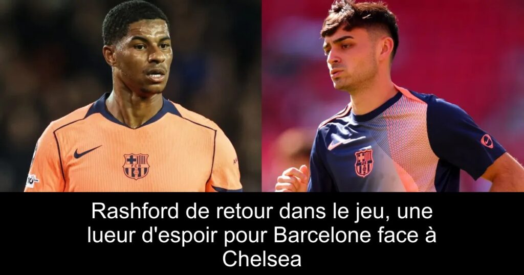 Rashford de retour dans le jeu, une lueur d'espoir pour Barcelone face à Chelsea