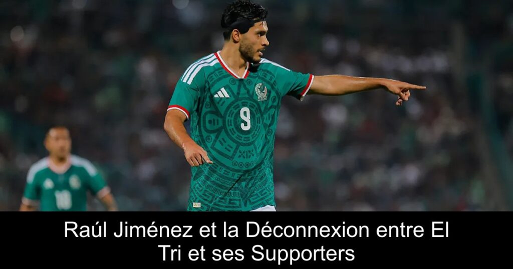 Raúl Jiménez et la Déconnexion entre El Tri et ses Supporters