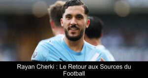 Rayan Cherki : Le Retour aux Sources du Football