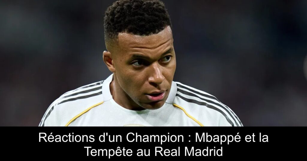 Réactions d'un Champion : Mbappé et la Tempête au Real Madrid
