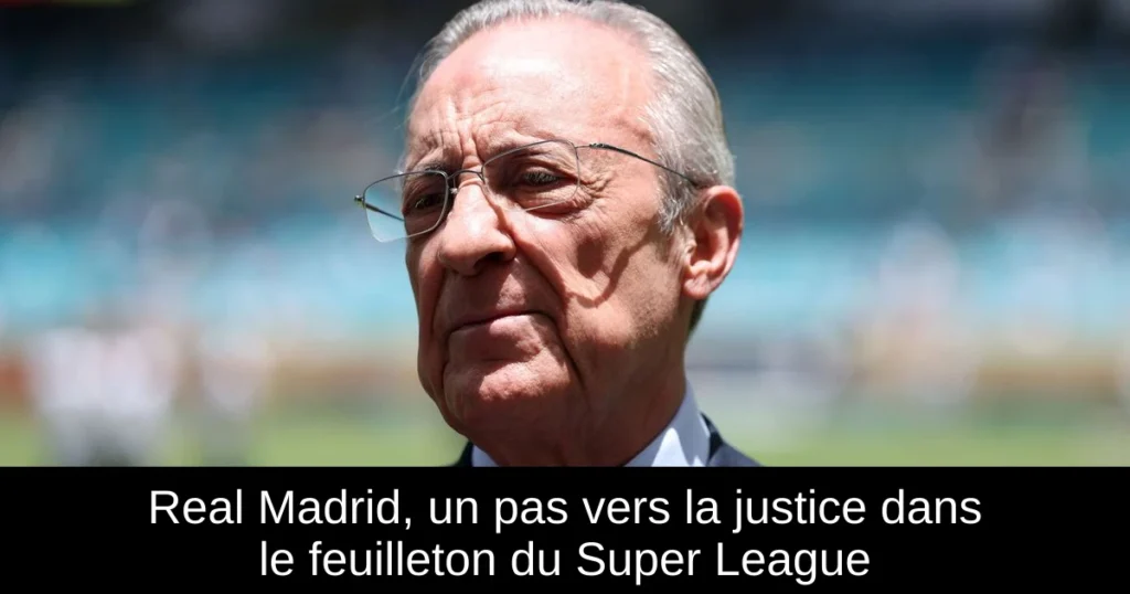 Real Madrid, un pas vers la justice dans le feuilleton du Super League