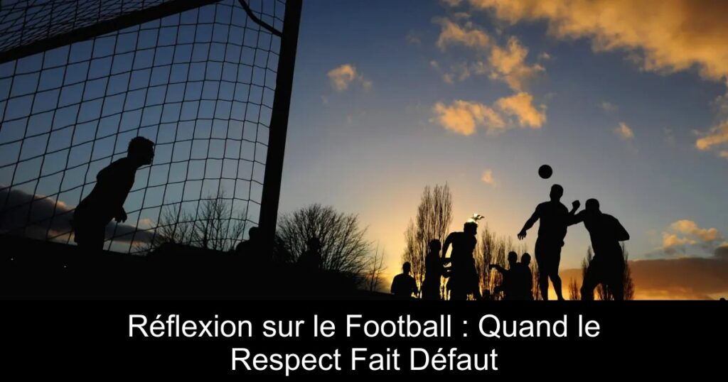 Réflexion sur le Football : Quand le Respect Fait Défaut