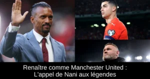Renaître comme Manchester United : L'appel de Nani aux légendes