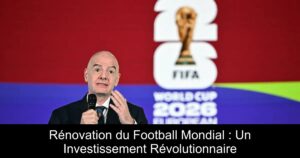 Rénovation du Football Mondial : Un Investissement Révolutionnaire