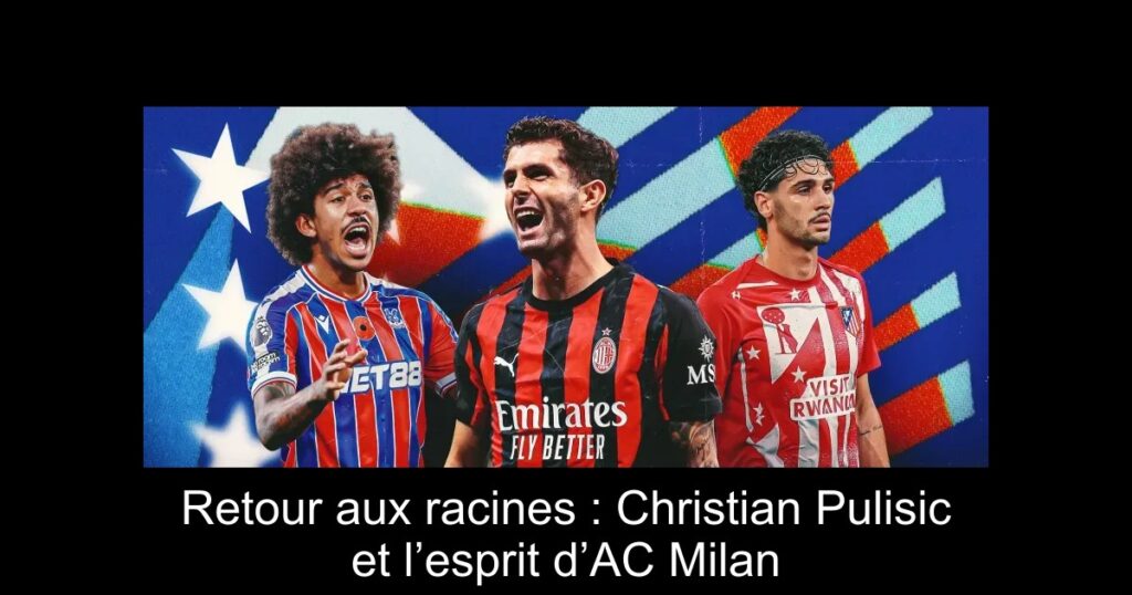 Retour aux racines : Christian Pulisic et l’esprit d’AC Milan