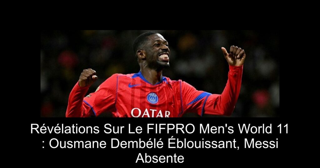 Révélations Sur Le FIFPRO Men's World 11 : Ousmane Dembélé Éblouissant, Messi Absente