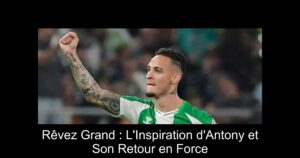 Rêvez Grand : L'Inspiration d'Antony et Son Retour en Force