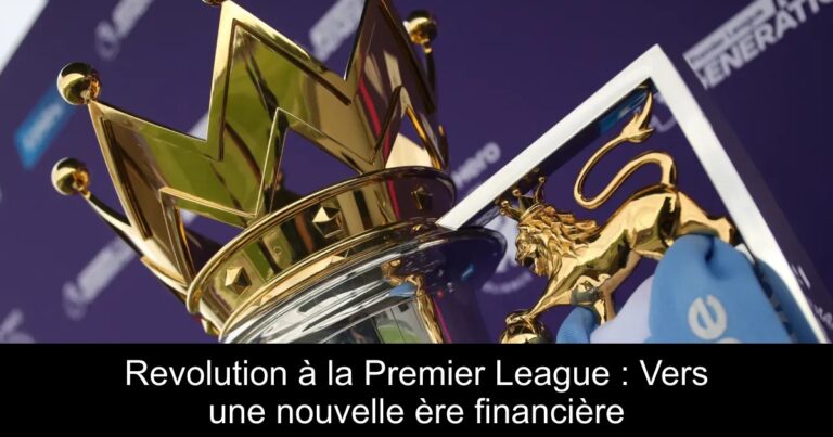 Revolution à la Premier League : Vers une nouvelle ère financière