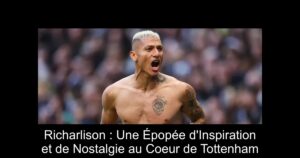 Richarlison : Une Épopée d&rsquo;Inspiration et de Nostalgie au Coeur de Tottenham