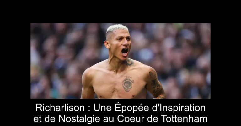 Richarlison : Une Épopée d'Inspiration et de Nostalgie au Coeur de Tottenham
