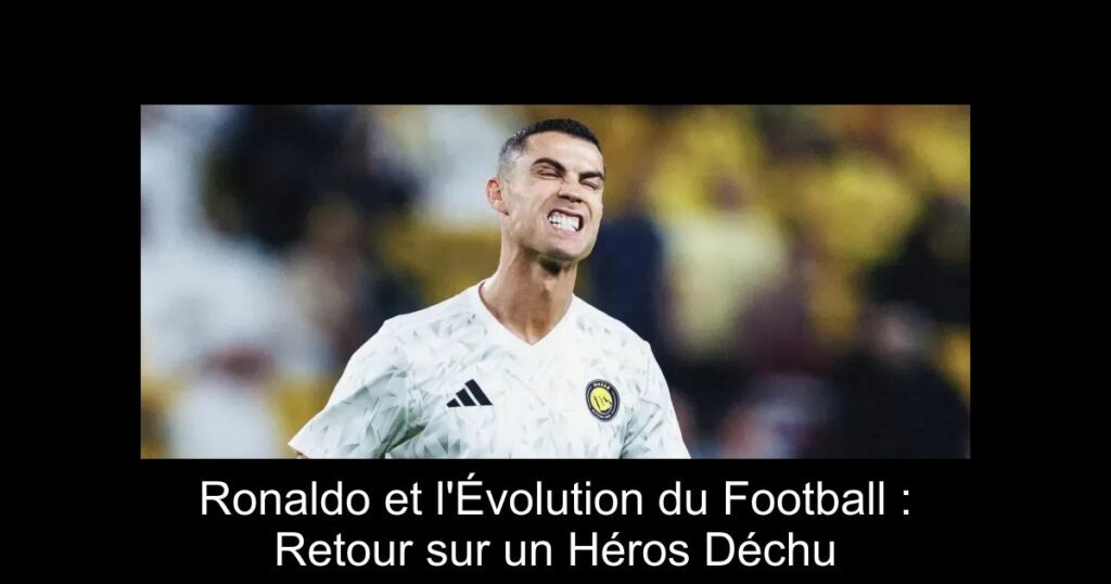 Ronaldo et l'Évolution du Football : Retour sur un Héros Déchu