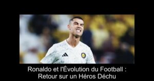 Ronaldo et l'Évolution du Football : Retour sur un Héros Déchu