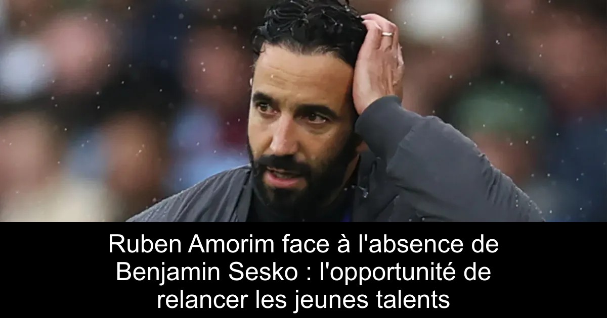 Ruberan Rance Ruben Amorim face à l'absence de Benjamin Sesko : l'opportunité de ...