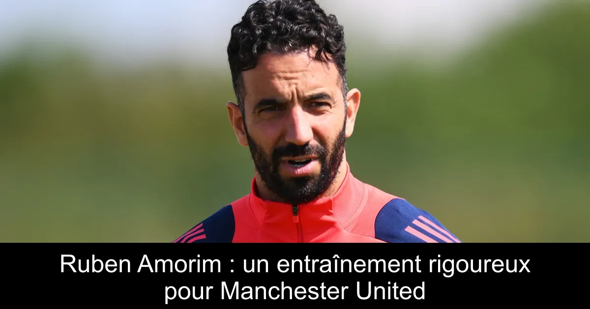 Ruberan Rance Ruben Amorim : un entraînement rigoureux pour Manchester United ...