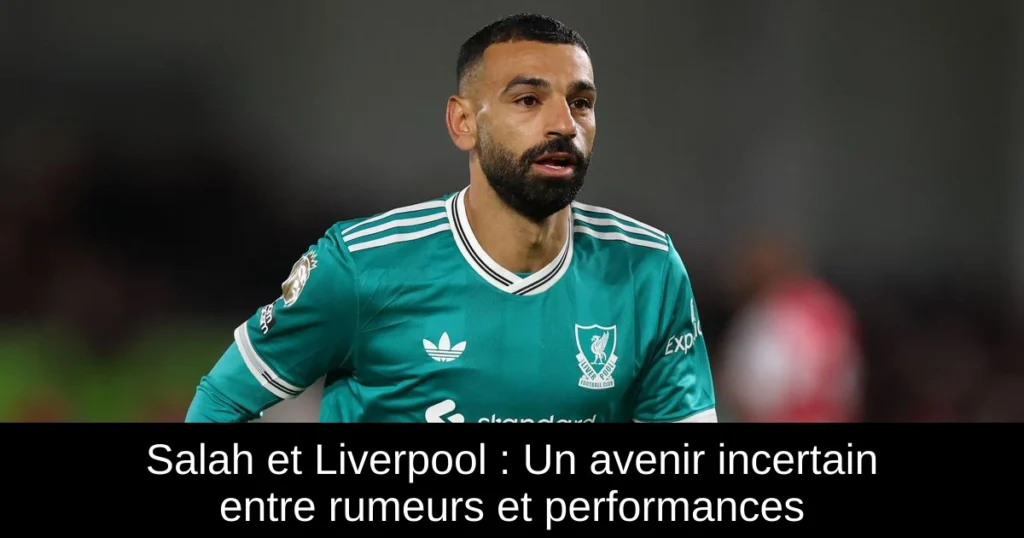 Salah et Liverpool : Un avenir incertain entre rumeurs et performances