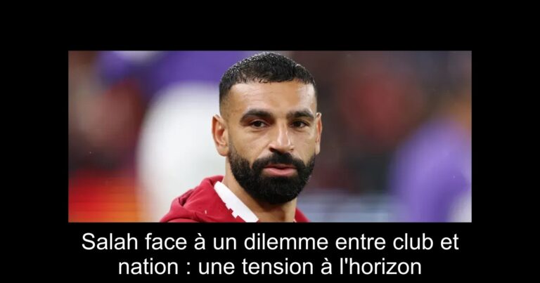 Salah face à un dilemme entre club et nation : une tension à l'horizon