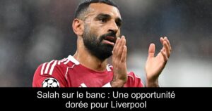 Salah sur le banc : Une opportunité dorée pour Liverpool