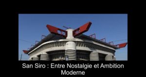 San Siro : Entre Nostalgie et Ambition Moderne