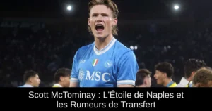 Scott McTominay : L'Étoile de Naples et les Rumeurs de Transfert