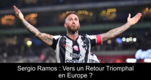 Sergio Ramos : Vers un Retour Triomphal en Europe ?