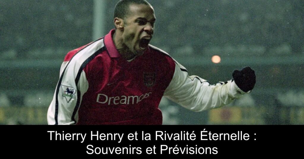Thierry Henry et la Rivalité Éternelle : Souvenirs et Prévisions