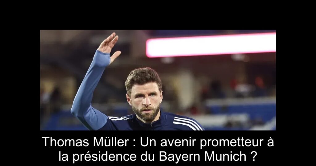 Thomas Müller : Un avenir prometteur à la présidence du Bayern Munich ?