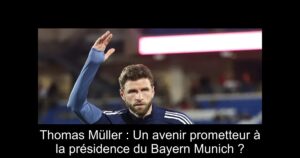 Thomas Müller : Un avenir prometteur à la présidence du Bayern Munich ?