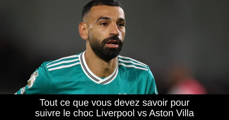 Tout ce que vous devez savoir pour suivre le choc Liverpool vs Aston Villa