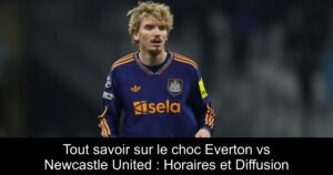 Tout savoir sur le choc Everton vs Newcastle United : Horaires et Diffusion