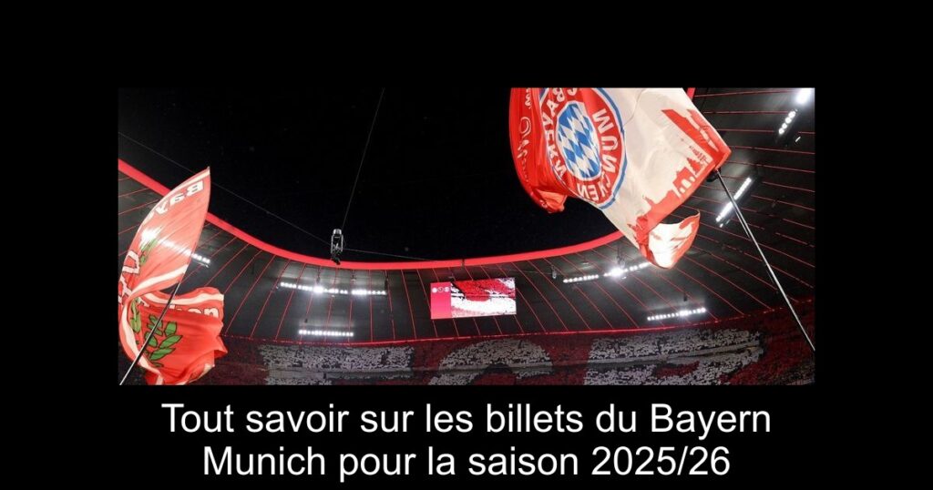 Tout savoir sur les billets du Bayern Munich pour la saison 2025/26